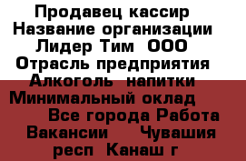 Продавец кассир › Название организации ­ Лидер Тим, ООО › Отрасль предприятия ­ Алкоголь, напитки › Минимальный оклад ­ 35 000 - Все города Работа » Вакансии   . Чувашия респ.,Канаш г.